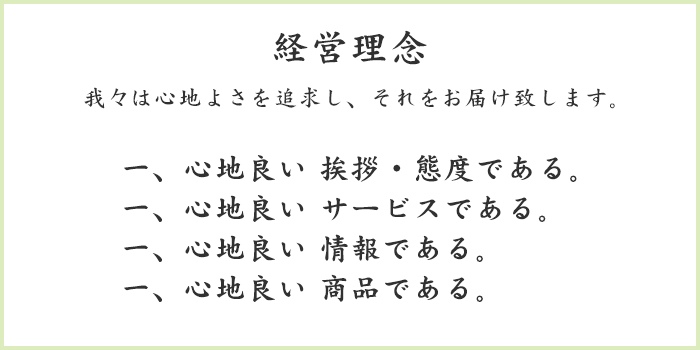 我々は心地良さを追求し、それをお届け致します。一．心地良い 挨拶・態度である。一．心地良い サービスである。一．心地良い 情報である。一．心地良い 商品である。